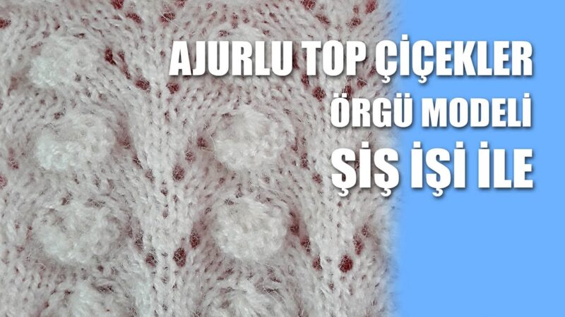 Ajurlu Top Çiçekler Örgü Modeli Yapılışı 1